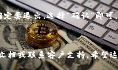 要登录和退出im钱包，您可以按照以下步骤进行操作。这是一个简要的指南：

### 登录im钱包
1. **下载并安装im钱包应用**：如果还没有安装，请从应用商城下载并安装im钱包。
   
2. **打开应用**：找到im钱包图标，点击它以打开应用。

3. **输入账户信息**：在登录界面，您需要输入您的手机号码或邮箱地址，以及密码。如果您使用的是社交媒体账户登录，则选择相应的登录方式。

4. **验证身份**：根据应用的要求，您可能需要完成身份验证，比如输入短信验证码。

5. **成功登录**：输入正确的账户信息后，点击登录按钮，您应该能成功进入im钱包。

### 退出im钱包
1. **进入设置**：在im钱包主界面，找到并点击“设置”或“我的”选项。

2. **找到退出选项**：在设置菜单中，您会看到“退出登录”或“注销账户”的选项，点击它。

3. **确认退出**：系统可能会弹出确认窗口，询问您是否确定要退出，选择“确认”即可。

4. **成功退出**：您就会退出im钱包，返回到登录界面。

如果您在使用im钱包的过程中遇到任何问题，请查看官方文档或联系客户支持。希望这些信息能帮助您顺利登录和退出im钱包！