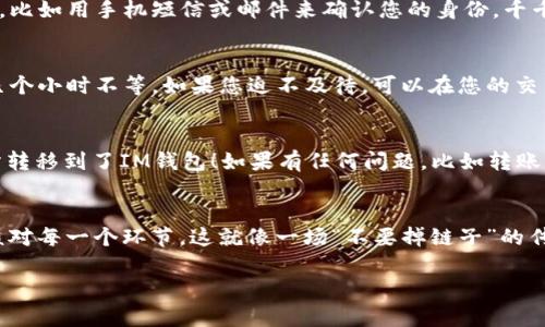 在将FIL币（Filecoin）从交易所转移到IM钱包的过程中，您可能会遇到一些问题。别担心，我们将一步步引导您完成这一过程。首先，让我们来看看这个过程的概述。

第一步：确保IM钱包设置完毕
在进行任何转账之前，请确保您已经下载并安装了IM钱包。IM钱包是一个安全、用户友好的数字资产存储工具，支持多种加密货币，包括FIL币。如果您还没有创建钱包，请按照以下步骤进行操作：
ul
    li下载IM钱包应用程序（确保从官方渠道下载）。/li
    li注册账户并完成身份验证（如果需要）。/li
    li生成地址，并记住这个地址，它将用于接收FIL币。/li
/ul

第二步：登陆您所使用的交易所
接下来，您需要登录到您的数字货币交易所账户，比如币安、火币或OKEx等。确保您有足够的FIL币在您的账户上进行转账。

第三步：找到FIL币的转出选项
在您的交易所账户中，找到钱包或资金管理选项。这通常是一个在页面顶部或侧面的选项。点击这个选项，找到FIL币的列表，然后选择转出或提币。

第四步：输入IM钱包地址
在转出界面，您会看到一个输入框让您输入接收地址。在这里，请将您之前记下的IM钱包地址粘贴进去。一定要仔细核对，这里可没得后悔药哦！万一地址输入错误，您的FIL币可能会有去无回。

第五步：填写转账金额
输入您想要转出的FIL币的数量。请注意平台可能会收取一定的交易手续费，所以请确保您的转账金额大于手续费。

第六步：确认转账信息
在确认您输入的地址和金额都正确后，点击确认。这时，有些交易所可能会要求您进行二次验证，比如用手机短信或邮件来确认您的身份。千千万万要保持耐心，这只是为了保护您的资产安全。

第七步：等待转账完成
转账提交后，您将需要等待一会儿，具体时间可能依赖于网络拥堵程度。通常情况下，几分钟到几个小时不等。如果您迫不及待，可以在您的交易所和IM钱包中查看转账状态。

第八步：确认接收FIL币
当转账完成后，您应该在IM钱包中看到您的FIL币余额已更新。恭喜您，您成功将FIL币从交易所转移到了IM钱包！如果有任何问题，比如转账未到或者地址错误，请及时联系交易所的客服，他们通常会很乐意帮助您。

总结
将FIL币从交易所转移到IM钱包的过程其实并不复杂，但为了确保您的转账安全，务必要仔细核对每一个环节。这就像一场“不要掉链子”的传球比赛，每一个环节都至关重要！谁还没点小烦恼呢？只要跟着步骤走，您就能轻松搞定这一切。

希望以上步骤能帮助您顺利完成FIL币的转账。如有其他疑问，随时欢迎您询问！