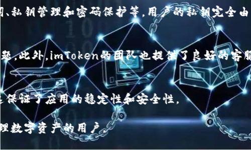 imToken是一款流行的数字钱包应用，主要用于管理和交易加密货币。以下是关于imToken的一些关键点：

### 1. 用户友好性
imToken界面设计简洁，易于使用，适合不同级别的用户，从新手到专业交易者都能快速上手。

### 2. 功能丰富
imToken支持多种数字货币，包括以太坊及其ERC-20代币，用户可以安全地存储、转账和交易这些资产。此外，imToken还提供去中心化交易所（DEX）功能，用户可以直接在钱包内进行交易。

### 3. 安全性
imToken重视安全性，采用了多种安全措施来保护用户资产，包括助记词、私钥管理和密码保护等。用户的私钥完全由自己控制，这样可以降低被黑客攻击的风险。

### 4. 社区和支持
imToken有一个活跃的社区，用户可以在各种在线平台上交流经验和问题。此外，imToken的团队也提供了良好的客服支持，确保用户在使用过程中的问题能够得到及时解决。

### 5. 不断更新
imToken团队不断对应用进行更新和，添加新功能并修复潜在的漏洞，这保证了应用的稳定性和安全性。

总的来说，imToken是一款功能强大的加密钱包，适合希望安全、高效管理数字资产的用户。