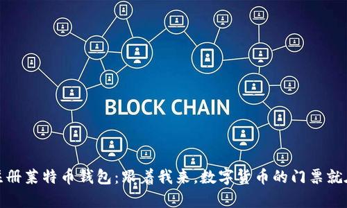 轻松注册莱特币钱包：跟着我来，数字货币的门票就在眼前