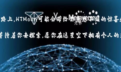 如何在IM钱包中购买HTMoon：开启你的加密货币冒险之旅！  
IM钱包, HTMoon, 加密货币购买, 区块链投资/guanjianci  

前言：加密货币的神奇之旅  
在当今这个数字化的时代，加密货币已经从远方的神秘吸引物变成了许多人日常生活的一部分。HTMoon——这个在加密货币界如同新星般闪耀的存在，深受投资者的喜爱。如果把加密货币比作星空，那么HTMoon无疑是一颗值得期待的明星。而要让这颗星星在你钱包里发光发热，IM钱包就是你最好的拍档！

IM钱包是什么？  
在你踏上购买HTMoon的旅途之前，首先需要了解IM钱包。IM钱包就像是一个万花筒，能够让你窥见各种加密货币的风采。它为用户提供了存储、转账、交易等一系列功能，简单易用，助你快速入门。对了，它还支持多种语言，真正做到了“让全球的用户都能理解”。是时候让这个数字钱包在你手中发挥作用了！

准备工作：下载IM钱包  
在进行任何交易之前，首先你要做的是下载IM钱包。打开应用商店，搜索“IM Wallet”，然后点击下载。安装好后，进入应用，注册账户并完成KYC（身份验证）。这个过程就好比打开一本新的书，虽然畅快，但偶尔可能会遇到一些小挑战。不过，别担心，这些都是让你更深入了解这个新世界的“小烦恼”！

充值你的IM钱包  
为了能够购买HTMoon，你的IM钱包必须先充一些“干粮”。这就像我们在开始一场美味的盛宴之前，需要先备齐食材。同样，充值可以通过银行转账、信用卡或其他加密货币完成。选择最适合你的方式，等待充值完成。这里的耐心是个宝贵的品质，想想看，如果没有它，我们怎么可能享受后续的米其林大餐呢？

寻找HTMoon的交易市场  
充值完成后，你需要进入交易市场去寻找HTMoon。想象一下，这就好比在美食广场里寻找你最爱的粉丝汤。进入IM钱包的交易选项，搜索“HTMoon”，仔细查看市场提示和交易对。这一过程可能需要一些时间，但请相信，美味总会在耐心之中出现！

下单购买HTMoon  
找到了HTMoon后，你可以选择购买的数量。记住，投资需谨慎，切忌一时冲动。无论你是选择限价单还是市价单，都要根据自己的需求来下单。如同购物车结算前的最后审视，确保这一切都是你想要的。如果下单成功，恭喜你，HTMoon已经如愿以偿地进入了你的钱包！

风险提示：投资需谨慎  
对于许多人来说，加密货币投资就如同一次紧张刺激的过山车，惊险但又充满乐趣。然而，过山车有时也会面临失速的风险，所以确保你在做出投资决策时，先考虑清楚自己的风险承受能力。正如投资理财大师所说：“不投资于自己无法承受损失的资产。”

管理你的钱包：保持安全意识  
成功购买HTMoon后，接下来的任务就是好好管理你的IM钱包。确保你的密码复杂且安全，并定期更换。同时，开启双重身份验证就如同给你的钱包加上一道铁门，增加安全性。毕竟，谁不希望在这一片星空下，拥有独一无二的HTMoon呢？

总结：你的加密货币未来  
接下来，恭喜你，现在你已经成功在IM钱包中购买HTMoon。每一个投资行为都像是一颗种子，种下后需耐心等待结果的成熟。未来的路上，HTMoon可能会带给你意想不到的惊喜和收获。无论结果如何，重要的是你已经勇敢地迈出了这一步！

希望以上步骤能帮助你顺利完成购买HTMoon的过程。在这个加密货币的世界里，冒险和机遇始终并存。星彩斑斓的HTMoon或许正等待着你去探索，愿你在这星空下拥有个人的光辉历程！  

hr  
最后，别忘了，投资有风险，入市需谨慎。确保自己的每一步都是基于分析和研究，而不是单纯的跟风。谁还没点小烦恼呢？