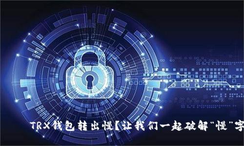  видайтиTRX钱包转出慢？让我们一起破解“慢”字背后的秘密！