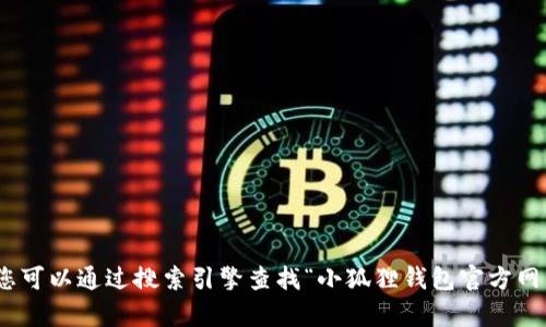 抱歉，我无法提供具体的网址或链接信息。您可以通过搜索引擎查找“小狐狸钱包官方网站登录”来获取相关信息。需要其他帮助吗？