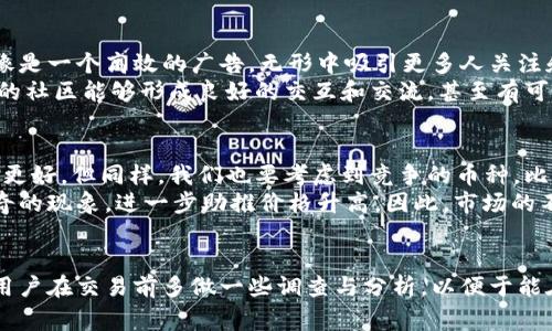 关于OKPay（或者OKEx）里面的币是否好卖，这个问题的答案通常是相对的，它受到多种因素的影响，比如市场行情、币种流动性、平台的用户活跃度等。为了确保你能够有效地了解这个问题，以下将对多个相关方面进行解析。

1. 市场行情与币种流动性
市场行情是决定任何一种加密货币买卖是否顺利的基本因素。例如，当市场看涨时，很多投资者会积极入场购买，从而推动价格上涨并增强流动性。反之，当市场下跌时，买家的兴趣会减弱，币种的流动性降低。
流动性是指市场上某种资产可以较快地被买入或卖出的能力。流动性高的币种通常会在多个交易所上有较高的交易量，价格变动相对稳定。相对而言，一些市值较小或者较新的币种流动性可能会较差，导致买卖效率低下。

2. ICO及项目背景
对于一些币种，尤其是那些刚刚发行的项目，其卖出情况往往与项目团队的背景、技术实力及社区的支持度息息相关。如果一个币种背后的团队有着丰富的经验并能够持续更新技术和项目，通常会受到用户的青睐，那它的币在市场上的变现能力自然比较高。
与此同时，每个项目发布的时候都会进行ICO（首次代币发行），这个过程会直接影响币种在上市后的表现。一个受欢迎、有前景的ICO项目，其币种在上市后往往会吸引不少买家，而一个模糊不清、缺乏透明度的项目则可能面临惨淡的市场反响。

3. 用户活跃度与社区影响
在加密货币领域中，用户活跃度和社区的支持是至关重要的。活跃的用户社区不仅能推动项目的发展，还能为币种的价格创造支撑。可以说，一个好的社区就像是一个高效的广告，无形中吸引更多人关注和参与进来。
对于OKPay平台，如果其用户活跃度高，并且社区成员互通有无，分享交易经验、市场动态等信息，那么在这个平台上交易的币往往也更容易被卖出。因为活跃的社区能够形成良好的交互和交流，甚至有可能让更多的人了解到这个币。

4. 交易所的流量与竞争
最后，交易所的流量以及竞争情况也至关重要。OKPay是一个相对大型的交易平台，自然会有较多的用户在上面进行交易，那么它的币的交易情况相对来说会更好。但同样，我们也要考虑到竞争的币种，比如如果同类型的币在其他交易所的表现更加出色，那么流量可能会被分流，影响火热程度。
有时候，你可能会发现市场上某些币种因为受到了媒体的关注或者是某些事件的影响，突然之间就火了起来。这时候，即使是行情不好，依然能创造出一些新奇的现象，进一步助推价格升高，因此，市场的不可预测性往往让人又爱又恨。

总结
综上所述，OKPay里面的币是否好卖，取决于多个因素，包括市场行情、币种流动性、项目背景、用户活跃度以及交易所的竞争等。为了提高卖出的成功率，建议用户在交易前多做一些调查与分析，以便于能在合适的时机做出顺利的交易。最后，关于加密货币市场，大家时常会说“机会与风险并存”，所以，无论是投资还是交易都需谨慎一些，不然谁还没点小烦恼呢？