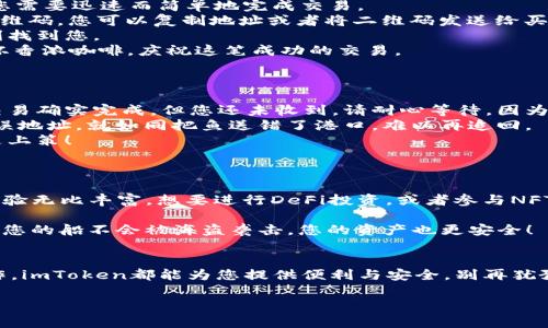 在数字货币的海洋中，简化收款的“航海图”：imToken钱包收款全攻略  
关键词：imToken, 收款, 数字货币, 钱包

引言：航海出征，准备好了吗？
在这个数字货币飞速发展的时代，钱包不再是我们日常生活中用于存放现金和卡片的简单工具。想象一下，数字货币就像是一片浩瀚的大海，而钱包，则是一艘驶向财富彼岸的船只。而今天，我们要讲解的正是如何在这片海洋中利用imToken钱包进行顺畅的收款，帮助大家减少交易的烦恼，平稳安全地驶向成功的港湾。

imToken钱包简介
如果要把imToken钱包比作一艘船，它绝对是一艘功能齐全、适渡多种水域的现代游艇。imToken成立于2016年，作为全球领先的数字资产钱包，它为用户提供了便捷、安全的数字资产管理解决方案。不论是比特币、以太坊，还是各类ERC-20代币，imToken钱包都能为您提供一站式服务。

如何设置imToken钱包？
就像航海前要充分准备一样，使用imToken钱包前需要进行一些基本的设置。
1. **下载和安装**：首先，您需要在App Store或Google Play中找到imToken并进行下载安装。确保您的设备满足所有基本要求，就像选购舟艇时要留意舰体可靠性一样。
2. **创建钱包**：安装完成后，打开app，选择“创建钱包”。请务必将助记词安全保存，因为这相当于您船上的定位系统。一旦丢失，您可能就找不到返回的方向。
3. **设置密码**：设置一个强密码，就像为您的船锁上保险柜，这样可以防止不速之客进入您的资产领地。记得不要告诉别人哦，毕竟这可是您的秘宝！

收款的基本流程
现在，您已经成功创建了自己的imToken钱包，是时候学习如何收款了。想象一下，如果您是一个渔夫，客户现在想要购买您新捕到的鱼，您需要迅速而简单地完成交易。
1. **获取收款地址**：在imToken主界面，选择您想要收款的代币（如ETH），点击“接收”按钮。这时，您会看到一个“钱包地址”和相应的二维码。您可以复制地址或者将二维码发送给买家。就像把捕获的美味鱼镶嵌在菜单上，期待对方的到来！
2. **分享您的地址**：将复制的地址发给买家，或者直接让对方扫描您的二维码。这就像给客人递上一张精美的邀请函，确保他们能顺利找到您。
3. **确认收款**：一旦买家完成了转账，您可以在您的imToken钱包中查看到账情况。此时，请不要忘记给自己一个小奖励，比如泡上一杯香浓咖啡，庆祝这笔成功的交易。

收款过程中可能遇到的问题及解决方案
航海在即，总会遇到风浪。收款过程中同样可能会出现一些小问题。谁还没点小烦恼呢？不过别担心，我们为您准备了一些解决方案。
1. **未到账**：如果您发现收款未到账，首先确认买家是否已经完成了交易。这就像确认客人是否真的品尝了您准备的美味海鲜。如果交易确实完成，但您还未收到，请耐心等待，因为区块链的确认时间可能会有延迟，尤其是在网络繁忙的时刻。
2. **地址错误**：共享钱包地址时，请务必仔细确认。就像航海图上的坐标一样，任何一个小错都可能导致迷失方向。如果买家误发至错误地址，就如同把鱼送错了港口，难以再追回。
3. **安全问题**：保证您的私钥和助记词不要外泄。小心那些美味的诱惑，您也许会遇到不法分子试图盗取您的资产，保护好小宝藏才是上策！

添加其它实用功能
imToken不仅仅是一个简单的钱包，它还提供了许多有趣的附加功能，让您的数字资产管理更加高效、便捷。
1. **DApp浏览器**：它不仅是一艘游艇，还是一座浮动的游乐园！您可以通过内置的DApp浏览器，访问众多去中心化应用，让您的账户体验无比丰富。想要进行DeFi投资，或者参与NFT交易，一切皆有可能。
2. **多币种支持**：imToken支持多种币种，让您轻松管理资产、多样化投资。就像带上各种钓具，确保能捕到更多不同种类的鱼。
3. **安全性功能**：imToken还提供了护航安全系统，包括多种安全层级的保护措施，让您在数字海域航行时更加放心。有了这可以保障您的船不会被海盗袭击，您的资产也更安全！

总结：即刻启程，扬帆起航！
现在，您已经掌握了如何在imToken钱包上进行收款的所有技巧，就像得到了一张精准的航海图。无论您从事任何与数字货币相关的工作，imToken都能为您提供便利与安全。别再犹豫了，快来体验这场数字财富之旅吧！只要点燃激情，扬帆起航，未来属于您！

就像所有的航海者一样，迎接风浪，勇敢前行！无论是在蓝色的海洋上进行交易，还是在平静的港湾中闲聊，记得保持一颗愉悦的心！