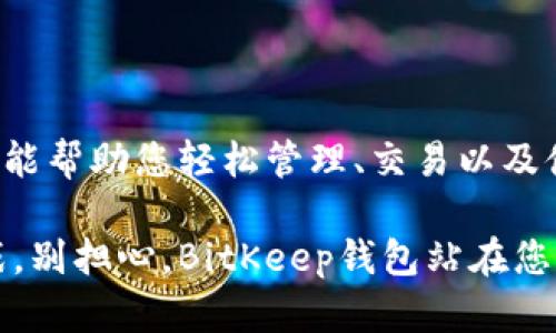 携带你的数字宝藏：开启BitKeep钱包安卓版的奇幻冒险
BitKeep钱包, 安卓钱包, 数字货币, 资产管理/guanjianci

引言：数字资产的宝藏之旅
在这个数字化的时代，钱包的形式已经不再局限于传统的皮革或布制品。想象一下，您的钱包可以装下无限的数字宝藏，像魔法般，随时随地都能打开看一看。BitKeep钱包安卓版如同开启了一扇通往神秘数字世界的门户！今天，我们就一起来探讨这个功能强大的数字资产管理工具。

BitKeep钱包是什么？
首先，让我们简单了解一下BitKeep钱包。作为一款专注于数字货币管理的手机应用，BitKeep钱包不仅支持多种主流的数字货币，还提供了去中心化交易、NFT交易等多种功能。就像一把万能钥匙，打开你财富的大门。

BitKeep钱包的特点
ul
    listrong多链支持/strong：独特的多链结构支持比特币、以太坊、波卡等多个链上的资产，真是“万事俱备，只欠东风”！/li
    listrong安全性/strong：采用先进的加密技术保护用户的资金，就像是把你的金银财宝存放在坚不可摧的城堡里。/li
    listrong用户体验/strong：简洁的界面设计、新手友好的操作，真正做到了“让每个人都能像专业人士一样管理资产”。/li
    listrong社区功能/strong：用户可以随时与其他用户交流，分享经验，互帮互助，让我们不再孤单，谁还没点小烦恼呢？/li
/ul

如何下载和安装BitKeep钱包安卓版
下载和安装BitKeep钱包其实就像买菜一样简单。首先您需要打开手机应用市场（如谷歌商店或者华为应用市场），搜索“BitKeep钱包”，点进应用界面，点击下载。下载完成后，您只需按照一步步的提示，像搭积木一样简单，就能成功安装了！

如何创建您的钱包账户
当您首次打开BitKeep钱包时，首先要创建一个新账户。在此过程中，您可以设置一个强密码，确保只有您自己才能开启这扇财富之门。同时，平台会生成一组助记词，务必要保管妥当哦，就像您把家里的钥匙交给最可信的人一样。

如何使用BitKeep钱包管理您的资产
当您的钱包创建完毕，接下来便是管理资产的环节。BitKeep钱包的界面清晰易懂，您可以轻松查看剩余的数字货币，总资产以及实时行情，这简直就像拥有了自己的股票市场分析师！

交易与转账：一键搞定
对于初学者来说，很多人可能会觉得数字货币的交易和转账步骤复杂。但是，BitKeep钱包把这个过程简化到极致。只需输入对方的钱包地址、数量，轻轻一点“确认”，就能完成交易。就像在命令手下完成讨厌的日常工作，你根本不需费神！

安全是重中之重
在数字资产的世界里，安全永远是放在第一位的。BitKeep钱包的安全机制就像护城河，有效阻挡外部的攻击。平台引入了多重验证、指纹识别等多重安全措施，确保您的资产安全无虞。

常见问题解答
使用BitKeep钱包过程当中，难免会遇到一些小问题。别担心，以下是一些常见问题的解答：
ul
    listrong忘记密码了怎么办？/strong：密保问题和助记词能帮您找回密码，不要担心，每个人的记性都不是那么好。/li
    listrong如何保证资产安全？/strong：别随意透露您的助记词，保持更新密码，并定期查看账户安全活动，这就像定期给老房子做检查。/li
/ul

总结：携手BitKeep钱包，开启您的数字财富之旅
如今，我们生活在一个数字化的时代，而BitKeep钱包安卓版成为了我们通往繁荣的桥梁。不论您是新手还是老手，这款钱包都能帮助您轻松管理、交易以及储存您的数字资产。现在就来下载BitKeep钱包，让我们一起在这场数字财富的冒险中，携手共进吧！

这样的介绍不仅让您了解了BitKeep钱包的全貌，同时也为您在这个领域的探索打下了基础。成功的道路总是充满未知与挑战，别担心，BitKeep钱包站在您身后，与您并肩作战！