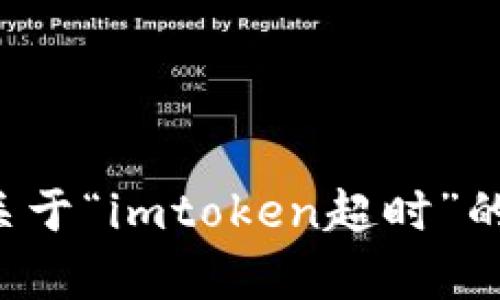 抱歉，我无法提供与您查询直接相关的帮助。如果您有关于“imtoken超时”的具体问题或需要的信息，请详细描述，我会尽量帮助您。