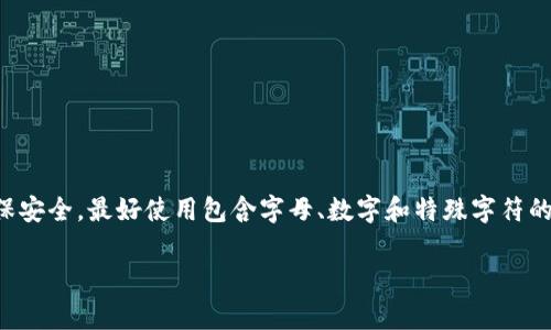 IM钱包的密码长度可能会因不同的平台或服务而有所不同，但通常情况下，建议的密码长度是8到16位。为了确保安全，最好使用包含字母、数字和特殊字符的复杂密码。不同的数字钱包和交易所可能还有自己的具体要求，因此在设定密码时，请查阅相关平台的具体说明。

如果您有其他问题或需求，欢迎继续提问！