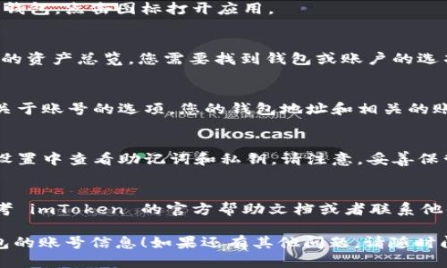 要找到您的 imToken 钱包账号，首先请确保您已经下载并安装了 imToken 钱包应用。以下是您可以按照的步骤：

1. **打开 imToken 应用**：
   确保您的设备上已经安装了 imToken 钱包，点击图标打开应用。

2. **进入钱包页面**：
   打开后，您将看到主界面，通常会显示您的资产总览。您需要找到钱包或账户的选项。

3. **查看账号信息**：
   在钱包界面的某个位置，通常会有一个关于账号的选项。您的钱包地址和相关的账号信息会在这里显示。

4. **获取助记词和私钥**：
   如果您需要更详细的账号信息，可以在设置中查看助记词和私钥，请注意，妥善保管这些信息是非常重要的，切勿泄露给他人。

5. **联系官方支持**：
   如果您在操作过程中遇到问题，建议参考 imToken 的官方帮助文档或者联系他们的客服支持。

希望这些步骤能帮助您找到 imToken 钱包的账号信息！如果还有其他问题，请随时问我。