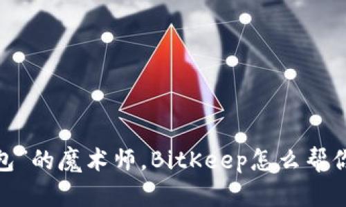 像“数码钱包”的魔术师，BitKeep怎么帮你变出财富？