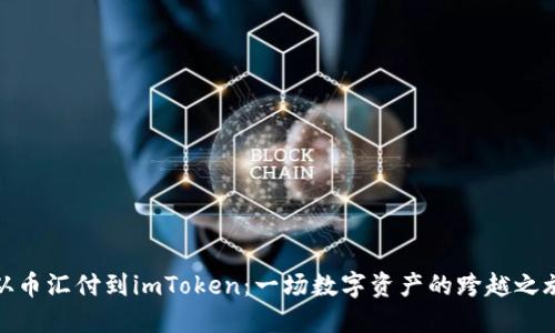 从币汇付到imToken：一场数字资产的跨越之旅