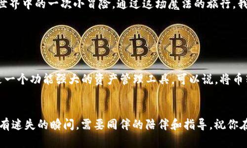    如何像一个魔法师一样将币转到imToken钱包  / 
 guanjianci  imToken, 数字货币, 钱包转账, 区块链  /guanjianci 

引言：数字货币的魔法世界
在这个数字货币的世界里，我们每个人都是自己的魔法师，掌握着一把能开启财富之门的钥匙。而转账币到imToken钱包就像是施展一场精妙的魔法，让我们能够安全、快速地管理我们的资产。无论你是个对区块链一知半解的新手，还是个颇具经验的数字货币老手，做到这一点其实并不难。今天，我们就来揭开这场魔法的面纱，看看如何将币完美转入imToken。

准备好你的魔杖—下载和安装imToken
首先，作为一名合格的魔法师，当然要有一根强力的魔杖。这里的“魔杖”便是你的imToken钱包。如果你尚未下载，可以在各大应用商店中找到它，绝对是“口口相传”的热门应用。不妨想象一下，下载时就像是在开启你的小型魔法学院，里面藏着无数的宝藏。

安装完成后，打开imToken，你将看到一个友好的欢迎界面。注册时，记得妥善保存你的助记词，尽量把它当做你进入魔法世界的入场券，千万不要丢哦！

摩擦出火花—准备转账的资产
当你的钱包建立完成，接下来就是准备要转账的数字资产。想象一下，你的小精灵们正排着队，等着你把他们送到更有价值的地方。无论是ETH还是USDT，确保你在其他钱包中拥有足够的余额。如果余额不足，那可真是小精灵们的悲剧了，谁还没点小烦恼呢？

施展魔法—获取imToken的地址
现在，接下来就要施展魔法了！你需要找出你的imToken地址，像一位出色的魔法师一样，巧妙地从钱包中导出。打开imToken，点击“钱包”，你将看到一个地址或者二维码。这就像是你的魔法阵，只有对的地址才能让小精灵安全到达。

传递能量—从其他钱包发起转账
有了imToken的地址后，接下来的步骤就像是给小精灵们提供能量，让他们飞向目标。打开你之前的数字货币钱包（比如Coinbase、Binance等），选择“转账”或“发送”选项。在这里，你需要输入刚才获取的imToken地址，确保输入无误，毕竟，各位小精灵都想安全到达。

小心翼翼—选择转账金额与设置手续费
在填写转账金额时，不妨考虑到手续费。区块链的转账就像是一场小型的投票，手续费越多，小精灵们的飞行速度便越快。选择适合的手续费，尽量让你的小精灵们快速抵达imToken。

最后一步—确认转账
完成所有步骤后，确认信息，点击“发送”。少侠，如今你就是发放数字货币的魔法师了！一瞬间，你的钱包将显得更加充实，正如餐桌上丰盛的佳肴，让人垂涎欲滴。

实时追踪—确认交易状态
转账命令发出后，交易状态可以在区块链浏览器上进行查看，担心小精灵迷路的朋友们可以随时监控他们的动态哦！看到小精灵们一路顺利奔向imToken钱包，仿佛看到自己的宝藏在不断增值。这一刻，生活在轻松与期待之间，小小的骄傲感溢于言表。

总结：和小精灵们共舞的魔法之旅
完成这些步骤后，庆祝一下吧，你不仅成功把币转到了imToken钱包，还获得了一次奇妙的体验。每一次转账，不仅是个人资产的流转，更像是我们在数字货币世界中的一次小冒险。通过这场魔法的旅行，我们不仅掌握了转账技能，更重要的是，加深了对数字资产管理的理解。

别忘了，随着技术的不断发展，数字货币的传递将变得更加简单。而我们每个人，依旧要不断学习、探索，成为真正的数字货币魔法师！

小知识补充：imToken的功能小揭秘
对于新手朋友们来说，imToken不仅是一个简单的数字钱包，它还有很多其他功能。比如，它支持多种数字资产的管理、DApp的使用、代币交换等功能，简直就是一个功能强大的资产管理工具。可以说，将币转到imToken钱包后，你还有机会进一步探索更丰富的数字货币世界。

最后祝愿
希望你能在这个过程中找到兴奋与乐趣，就如同在繁忙的生活中发现那些小确幸。如果你在转账过程遇到任何疑问，别羞涩，勇敢寻求帮助。毕竟，魔法师也会有迷失的瞬间，需要同伴的陪伴和指导。祝你在数字财富的道路上，乘风破浪，收获满满的喜悦和财富！