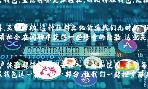   比特股钱包：你的数字资产航海舱，随时领航未来 / 

 guanjianci 比特股, 数字钱包, 区块链, 移动端 /guanjianci 

比特股钱包的蜕变之旅
在数字资产飞速发展的时代，钱包不仅是存放数字货币的地方，更是我们在这个虚拟海洋中掌舵的工具。比特股钱包，就好比是一艘坚固的航海舱，带领我们在不断变化的数字海域中稳健航行。
想象一下，当你拿出手机，轻点几下，便能查看你的资产、交易记录，甚至随时随地进行交易，这就像是随时拿得到的舵，任你自在掌控。无论是沉浸于日常消费的琐碎，还是期待投资收益的大爽，都可以轻松应对。要知道，谁还没点小烦恼呢？

比特股钱包的功能亮点
比特股钱包手机版，融合了众多先进功能，譬如安全性、便捷性、用户体验等，简直就像一颗百变的魔方，吸引着每一只寻求安全航行的手。
首先，安全性是比特股钱包的“金刚护盾”。它运用多重加密技术，在这个信息炸弹频发的社会，确保用户资产的安全，仿佛是为你的钱包上了一把无形的锁。而锁钥，由你掌控，充满主权感。
其次，便捷性是这艘船的“涡轮推进器”。当你下班回家，或者在咖啡馆享受一杯拿铁时，你可以迅速查询自己的资产，甚至进行交易，省时省力，同时也让这艘船变得灵活无比，不再是那种沉重的货船，而是越来越像一艘轻巧的游艇。

如何使用比特股钱包手机版
说到怎么使用比特股钱包，感觉可以用“简单、明了、快捷”来形容。就像许多人的早餐，做法简单却能品味无穷。
首先，你需要在应用商店下载比特股钱包的官方应用。接下来，简单的注册流程，让你顺利开启数字资产的新篇章。用户体验设计得如此友好，不禁让人想起小学班主任的教导——“兴趣是最好的老师”。
一旦你完成注册，就像获得了一张通往数字世界的船票。接下来，你可以开始添加资产、进行交易、查看行情，甚至学习区块链知识。这种感觉就像是打开了一扇全新的窗户，甚至可以说是打开了一道通向未来的门！

比特股钱包的独特优势
在众多数字钱包中，比特股钱包凭借其独特优势脱颖而出，犹如一枝独秀的金莲花。
首先，它是去中心化的，意味着没有单一的管理者，用户可以真正拥有和控制自己的资产，从而避免了中心化带来的风险。就像鱼在海洋中自由游动，想去哪里就去哪里，完全不受限制。
其次，比特股钱包的交易速度似乎通往了“光速”，在秒级交易的时代，用户体验得到了前所未有的提升。你不会再经历“排队”的痛苦，随时随地，轻轻一滑便可以完成交易，仿佛瞬间就越过了时空。

比特股钱包背后支持的技术力量
比特股钱包的强大离不开背后技术团队的不断努力，就像烹饪一道美味的佳肴，少了一份耐心与钻研，仅凭表面的华丽是无法打动人心的。
比特股基于区块链的底层技术，确使得钱包的每一次交易都被安全且透明地记录下来。这种分布式的账本，确保了数据不可篡改，让用户在交易中能够安心，仿佛是坐在了“保险箱”里。

数字货币的未来前景
在谈论比特股钱包的时候，自然不可避免地要提到数字货币的未来前景。很多人不禁要问“数字货币会不会取代传统货币？”
回答这个问题就像问“士兵到底能否征服冰雪覆盖的孤岛”，没有人确定，但没人敢否认这个趋势。伴随着越来越多老百姓逐渐接受并运用数字货币，未来可期。
在未来的日子里，随着技术的不断进步，我们的生活将真正进入无现金社会，或许我们再也不需要掏出钱包，生活将会更加轻松。而比特股钱包，无疑是这场蓝图中的重要角色之一。

社区与用户的互动
比特股钱包不仅仅是单向的沟通平台，它更是一个充满活力的社区，用户之间可以分享经验，交流心得，互相帮助。这种社群文化仿佛我们儿时的“玩伴”，彼此支持，把一颗颗小小的梦想串联起来。
你可以在应用内找到许多志同道合的伙伴，讨论投资策略，分享使用心得。变得愉快的同时，大家也都有机会在闲聊中获得一些珍贵的经验。这就是数字资产的好处，打破了时间和空间的限制。

总结：与比特股钱包同游未来
总而言之，比特股钱包为我们在数字资产的航海之旅中提供了强有力的支持。它的安全性、便捷性、用户体验都值得我们去深入了解和使用。希望每一个用户都能在这片虚拟海洋中，找到属于自己的航向，驶向更亮更宽广的未来，携带梦想，乘风破浪！
就像每位船长都愿意在海洋中畅游一样，相信在不久的未来，会有更多的人加入这艘航船，成为比特股钱包这一航母的一部分，让我们一起探索那未知而璀璨的数字世界！