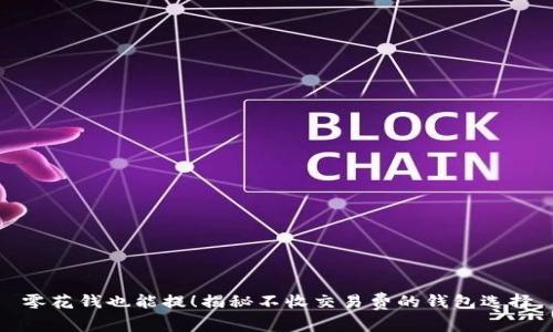 零花钱也能提！揭秘不收交易费的钱包选择
