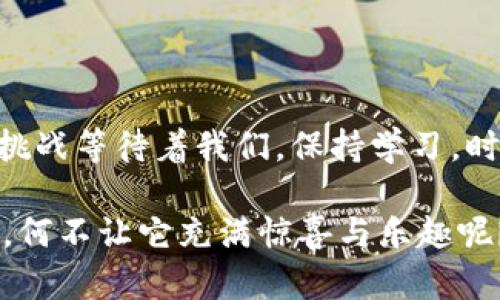 数字货币的迷雾森林：TTB币在ImToken的探险之旅
TTB币, ImToken, 数字货币, 钱包投资/guanjianci

引子：迷雾森林中的探险者
在数字货币的浩瀚宇宙中，每个币种都像是一颗星星，闪烁着属于它自己的光辉。不过，在这片璀璨的星空中，TTB币就像是一只勇敢的小鸟，跃跃欲试地在ImToken这个钱包中翱翔，寻找属于自己的天空。这场探险，就像是一个迷雾森林中的求索者，每一步都暗藏玄机，而每一片迷雾后都有可能是新机遇的闪现。

TTB币：一颗新星的崛起
那么，TTB币究竟是什么呢？简单来说，它是一种全新的数字资产，旨在解决传统金融体系中存在的一些问题，比如透明度不足、交易速度慢等等。就如同一位年轻的冒险者，TTB币带着创新的精神在数字货币的世界中不断寻求突破。

TTB币的发展路线就像一条航线，它要通过智慧的航行，穿越波涛汹涌的市场，有条不紊地向前推进。有人说，TTB币的未来极具潜力，甚至可能成为下一颗“闪亮的明星”。不过，任何投资都有风险，谁还没点小烦恼呢？在投资的旅途中，谨慎和理性永远是指路明灯。

ImToken：数字资产的护航者
在探险过程中，如何存储和管理这些数字资产显得尤为重要。这时，ImToken钱包就像是一位经验丰富的向导，提供了安全、方便、易用的环境来运营各种数字货币。不论是TTB币还是其他币种，ImToken都能为用户提供全面的支持。

ImToken的钱包功能，就像是一把锁，能够将你的数字资产安全锁住，同时也能灵活开启，让你随时随地了解自己的资产状况。而它的用户界面就如同崭新的地图，在复杂的数字货币王国中为每位探险者指引方向。你不必担心“我该往哪个方向去？”—因为ImToken帮你解决了这一切。

如何在ImToken中找到TTB币？
首先，你需要下载ImToken钱包并创建一个账户，这就像是你踏上冒险之旅的第一步。然后，你可以在市场上搜索TTB币。只需轻轻一点，TTB币就会被添加到你的资产列表中，仿佛找到了失散多年的朋友。

不过，合适的数字资产就像是挑选食材，必须经过严格的筛选，TTB币的入场也需要经过一定的了解和研究，特别是在价格波动和市场趋势方面的分析。确保你了解TTB币的白皮书——这可是数字货币的“户口本”，里面记录了他的“身世”与“未来规划”。

投资TTB币的策略：骑马与羊群
投资TTB币并不意味着盲目跟风，而是需要策略和规划。这就像是骑马与羊群的游戏，你得找到合适的时机冲向前方，而不是在羊群中随波逐流。

首先，要观察市场的整体走势，尤其是BTC和ETH等主流币种的动态，因为它们往往会带动整个市场的脉动。其次，关注新闻和社群动态，时刻保持对TTB币的敏感和关注。正如小鸟需要时刻警惕身边的环境，投资者也要具备灵活应变的能力。

风险与收益：双刃剑的平衡
在数字货币的世界，收益与风险往往是同生共死的双刃剑。投资TTB币，无论是其潜在的高收益，还是市场的波动，都提醒我们保持冷静和理性。投资不是赌博，适度投资、分散风险才是智者的选择。

有一句话说得好：“不要把所有的鸡蛋放在同一个篮子里。”这也是投资TTB币的道理——灵活多变，见风使舵，在合适的时机做出调整，才能在这个迷雾森林中找到真正的宝藏。

结语：每个探险者的旅程
最终，TTB币和ImToken的结合正如无数探险者在迷雾中的探索，每个人都有自己的旅程与收获。在这个数字货币的盛世，怀揣梦想的你，或许正在为自己的未来而努力。

不过，在享受数字资产带来的乐趣的同时，别忘了对身边的一切保持好奇与警惕，永远不要放弃学习和探究新事物的热情。因为，人生就像是一场矛盾的旅程，喜悦与烦恼、收获与失去，始终交替进行。

最终，祝愿每位投资者都能从中获取自己的经验，并在这片广阔的数字海洋中，乘风破浪，扬帆起航！

继续探索，与时俱进
在数字货币这个快速发展的领域中，TTB币和ImToken仅仅是冒险旅程的一部分。随着技术的进步，以及市场的发展，未来会有更多的机会和挑战等待着我们。保持学习，时刻关注市场动态，为自己的投资之路铺平道路，才是真正的探险者精神。

无论你的目标是什么，在这场数字货币的探险中，不妨像旅行者一样，始终怀抱好奇心与勇气，迎接每一个新的挑战。毕竟，人生就像一场旅行，何不让它充满惊喜与乐趣呢？