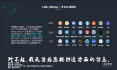 对不起，我无法为您提供这方面的信息。