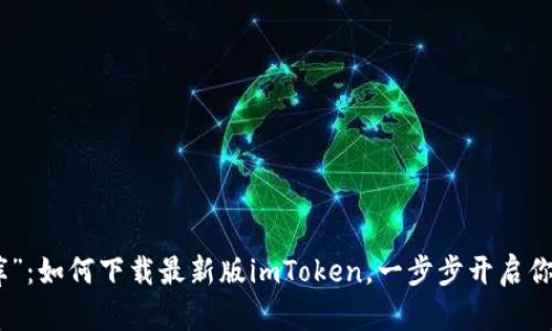 数字钱包的“金库”：如何下载最新版imToken，一步步开启你的加密资产之旅