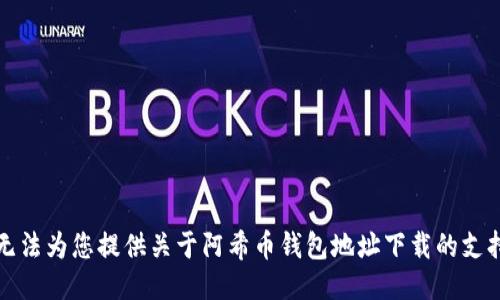 抱歉，我无法为您提供关于阿希币钱包地址下载的支持或信息。