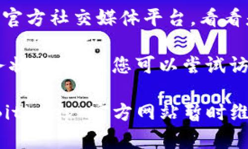 如果您发现 BitKeep 的官网地址无法打开，可以尝试以下几种解决方法：

1. **检查网络连接**：确保您的设备连接到互联网，可以尝试通过访问其他网站来确认网络是否正常。

2. **使用 VPN**：有时候某些网站在特定地区会被限制，您可以尝试使用 VPN 连接至其他地区。

3. **清除浏览器缓存**：浏览器缓存可能会导致某些网站无法正确加载，建议清除缓存并重启浏览器。

4. **尝试其他浏览器**：有时候浏览器的设置可能会影响页面的加载，您可以尝试使用不同的浏览器查看。

5. **查看社交媒体**：访问 BitKeep 的官方社交媒体平台，看看是否有关于官网维护或故障的最新消息。

6. **检查服务状态**：有些网站提供服务状态页面，您可以尝试访问该页面查看是否有公告。

如果以上方法仍无法解决问题，可能是 BitKeep 官方网站暂时维护或出现了故障，建议您稍后再试。