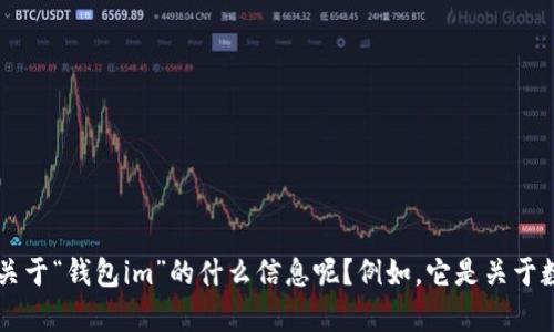 看起来您提到了“钱包im”，但没有提供具体请求或上下文。请问您想要了解关于“钱包im”的什么信息呢？例如，它是关于数字钱包、金融科技还是其他领域的内容？请提供更多细节，我会尽力帮助您！