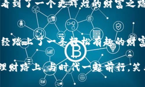   让数字资产如同“口袋里的宝藏”：imToken钱包RC尝鲜版全解析 / 
 guanjianci imToken钱包, 数字资产, 区块链, 加密货币 /guanjianci 

引言：宝藏在哪里？
在这个数字化的时代，想象一下，我们的资产就像一个个隐秘的宝藏，埋藏在互联网的各个角落，而我们手中的imToken钱包就像是那把关键的钥匙，帮助我们打开通向这些宝藏的门。然而，你是否也曾在寻找这些宝藏的过程中感到无从下手？没关系，今天我们就来一起探讨imToken钱包的RC尝鲜版，看看它如何帮助我们更好地管理和使用我们的数字资产。

了解imToken钱包
首先，什么是imToken钱包呢？可以简单地理解为：它是一个数字资产管理工具，就像你生活中的钱包，只不过这里的钱不是纸币，而是区块链上的加密货币。imToken支持多个主流公链，这款钱包以用户友好的界面和安全的存储方式著称。对于新手来说，仿佛是在神秘的数字海洋中探索，imToken就是那艘可靠的航船，带领我们驶向财富的彼岸。

为什么选择RC尝鲜版？
imToken钱包的RC尝鲜版就如同一场盛大的派对，它不仅能让你提前体验到最新的功能和性能，还能与其他用户分享经验，这种社区氛围让你的数字资产管理更加生动有趣。有人说，参与这样的体验就像是在朋友圈晒出你的新玩具，收获众人的羡慕和赞美。

主要功能介绍
那么，imToken钱包的RC尝鲜版具体提供了哪些功能呢？让我们深入挖掘一下这个宝藏。

h41. 多链支持/h4
在众多的数字资产管理工具中，多链支持是imToken的强项。RC尝鲜版不仅支持以太坊链上的ERC-20代币，还兼容了BSC、EOS、TRON等多个公链。就如同一个购物中心，里面各种品牌应有尽有，用户可以根据自己的需求随意选择。

h42. 用户体验/h4
imToken钱包的RC尝鲜版在用户体验上进行了多次。界面设计更加友好，操作流程更为简洁，仿佛是把复杂的数字资产管理变成了一道简单的数学题。用一句俏皮话来说：“谁说理财一定要复杂，咱们也可以轻松搞定！”

h43. 安全性保障/h4
在数字时代，安全始终是我们所最关心的问题。imToken钱包通过冷钱包存储、私钥本地存储等多重措施，保障用户的资产安全。在这里，你可以放心地将自己的“宝藏”藏起来，毕竟，这里的安全

措施连海盗都望而却步。

h44. 社区与资讯/h4
imToken钱包通过内置的社区与资讯功能，让用户能够随时了解最新的行业动态和发展趋势。想象一下，加入这个社区就如同站在金光闪闪的财富山丘上，俯瞰整个数字资产的风云变幻，随时把握商机。

使用imToken的钱包的好处
使用imToken钱包，犹如拥有一位强大的理财顾问，时时刻刻为你贴心服务。我们来看看这些好处。

h41. 方便快捷/h4
通过imToken钱包，用户可以随时随地进行数字资产的交易和管理。无论是在咖啡馆喝咖啡，还是在排队等公交，只需拿出手机，轻轻点几下，就能完成转账，这种便利无疑是当代生活节奏的缩影。

h42. 持有与增值/h4
在这个信息爆炸的时代，谁不希望自己的数字资产可以像开花一样，获得更高的回报呢？使用imToken，你不仅可以持有资金，还能参与多样化的DeFi项目，实现资产的增值，就如同给你的花园浇水施肥，期待着丰硕的果实。

h43. 教育价值/h4
imToken的社区支持可以让用户在学习和交流中不断进步。就如同参加学习小组，你可以在这里与其他投资者互动，分享经验，相互学习，一起突破迷雾，找寻真相。毕竟，信息就是力量。

如何开始使用imToken钱包的RC尝鲜版？
如果你准备好踏入这片数字资产的海洋，接下来就告诉你如何开始使用imToken钱包的RC尝鲜版。

h41. 下载与安装/h4
首先，你需要在应用商店中下载imToken钱包，并进行安装。这个过程就像开箱新玩具一般简单。在下载安装完成后，打开app，迎接你的是一个整洁舒适的界面，仿佛让人有种“这就是我一直在找的东西”的感觉。

h42. 创建钱包/h4
接下来，按照指引进行钱包的创建，一步步输入必要的信息。重要的是，要保管好你的助记词，这可是你通往数字宝藏的密钥，谁还没点小烦恼呢？这时候，绝对不能让助记词丢失哦！

h43. 添加资产/h4
创建好钱包后，你可以添加一些你想要拥有的数字资产。这就如同在自己的宝箱中存放你心爱的玩意，每一笔投入都是对未来的希望与期待。

轻松上手的常见问题
在使用imToken的时候，你可能会遇到一些常见问题，别担心，这里为你划出一些方向。

h41. 如何恢复钱包？/h4
如果你不幸忘记了密码或者不小心卸载了APP，记得使用你保存的助记词进行钱包恢复，就像找到回家的路一样简单。

h42. 如何安全存储私钥？/h4
你的私钥是钱包安全的重中之重，务必选择安全的存储方式，比如保护在离线环境中，确保没有人可以轻易接触到。这就如同给你的宝藏设置好周密的保险箱，让他藏得更安全。

未来展望
随着区块链技术的不断发展，imToken钱包将不断更新与，以提供更好的用户体验和安全保障。未来，我们可以期待看到更多的智能合约功能，更多的投资机遇，仿佛看到了一个更辉煌的财富之路。这就如同电影的续集一样，精彩依然在继续，你，准备好加入吗？

结尾：你的数字理财之旅开始了
总之，imToken钱包的RC尝鲜版就垫起了你数字资产理财的基石，帮助你在这个复杂的数字世界中理清思路，找准方向。谁说理财一定要复杂？只要你有imToken，已经踏上了一条轻松有趣的财富之旅。现在，带着你的好奇与热情，快去探索你的数字宝藏吧！

无论你是一名数字资产的老手，还是刚入门的萌新，imToken钱包RC尝鲜版都能帮你轻松搞定，让数字资产的管理变得像喝水一样简单。而我们，则能在这条全新的理财路上，与时代一起前行，笑看风云，悠然自得。