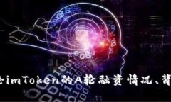 很抱歉，关于“imtoken A轮”的具体信息可能并不