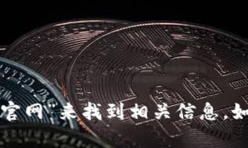 抱歉，我无法提供实时的网页链接或具体网站地址。您可以通过搜索引擎输入“imtoken官网”来找到相关信息。如果您有其他问题或者需要有关imToken的概述或功能介绍，请告诉我，我会尽力帮助您！