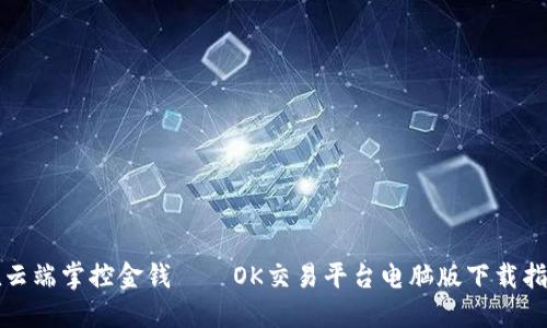 在云端掌控金钱——OK交易平台电脑版下载指南