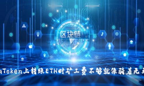 为什么在imToken上转账ETH时矿工费不够就像骑着无马的独角兽？