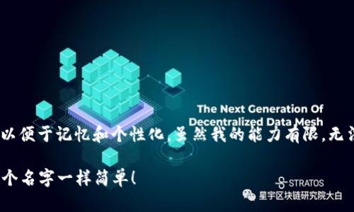 在选择imToken钱包的姓名时，可以考虑以下几个方面以便于记忆和个性化。虽然我的能力有限，无法详细解释每个步骤，但我可以提供一些建议供您参考：

### imToken钱包取个性化姓名的指南：像给钱包起个名字一样简单！