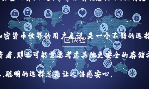 火币网（Huobi）是一个知名的数字资产交易平台，提供了多种加密货币的交易服务。对于堡垒般的数字货币安全，许多人总会问：“火币网上有钱包吗？”下面我们就来详细解答这个问题。

1. 火币网的数字钱包功能

在回答这个问题之前，首先得明确“钱包”这个概念。在加密货币的世界里，钱包不是物理上的口袋，而是一个用来存放数字资产的工具。火币网实际上提供了一个数字钱包功能，用户在火币网注册并完成实名认证后，就能够在平台上管理自己的数字资产。

火币网的钱包账户可以存放各种加密货币，包括比特币（BTC）、以太坊（ETH）、莱特币（LTC）等。用户可以方便地进行资产的充值、提现和转账操作。具体来说，火币网的钱包可以看作是一个“数字银行”，帮助用户安全地存储和管理自己的虚拟资产。

2. 钱包的安全性与便捷性

在谈论火币网的钱包功能之前，我们不能忽视安全性。想象一下，如果你的现实生活钱财存放在一个不安全的地方，那该多糟糕。因此，火币网在安全性上也是下了不少功夫。平台采取了多重安全措施，包括冷钱包存储、SSL加密、风险控制系统等，最大程度保障用户资产安全。

当然，除了安全，便捷性也是用户选择钱包的重要因素。火币网的用户界面友好，操作简单，即使你是一个数字货币的新手，也能在短时间内上手。谁还没点小烦恼呢，尤其是在处理数字资产时，复杂的操作往往让人头疼。但是，使用火币网的钱包，你可以轻松实现资产的管理，就像在超级市场购物一样简单。

3. 如何使用火币网钱包？

说到如何使用火币网钱包，步骤其实是相当简单的。首先，你需要在火币网上注册一个账户。注册时，需要提供一定的个人信息并遵循平台的实名认证流程。完成注册后，就可以享受火币网提供的各种功能，包括钱包管理。

一旦登录账户，你可以在首页找到“钱包”或者“资产管理”选项。点击进去后，你会看到你所有的数字资产，还有余额和相关操作选项。比如，你可以选择“充值”将其他钱包里的币转到火币网，还可以选择“提现”将火币网的钱转到你的个人钱包。

在这里，你还可以查看每一种加密货币的交易历史，确保一切尽在掌握之中。生活中有些场景，像是在洗衣房等候时，这时候打开火币网钱包，查看交易历史，既打发了时间，又能及时掌握自己的资产动向，何乐而不为呢？

4. 火币网与其他钱包的比较

提到钱包，市场上有很多选择，包括热钱包、冷钱包、硬件钱包、软件钱包等。而火币网作为一家交易平台，自然也有其独特的优势和劣势。热钱包（即在线钱包）通常具有便捷的特点，适合日常交易。但对于长时间持有的资产，冷钱包（离线钱包）则是更安全的选择。

所以，如果你是一位频繁交易的用户，那么火币网的钱包或许是个不错的选择，就像一款高效的家用电器，既能省去人力，又能事半功倍。但如果你打算长期投资，持有一些币种，那么不妨考虑使用冷钱包，这样对你的资产安全保护更加全面。

5. 常见问题解答

在火币网使用钱包时，用户常常会遇到一些问题。比如，有用户问：“我如何找回丢失的钱包？”首先，丢失钱包的情况相对少见，因为火币网有强大的安全防护机制。但若真的发生了意外，通常你可以通过联系火币网客服寻求帮助，必要时可能需要提供身份验证信息。

另外，还有用户询问：“在火币网上交易是否收费？”这也是一个关注点。火币网一般会收取一定的交易手续费，具体费用因币种和交易量而异。不过，常常会有优惠活动，记得定期关注哦！

6. 总结

综上所述，火币网拥有自家钱包功能，为用户提供了安全、便捷的数字资产管理方案。操作简单，安全保障措施得当，对于想要进入加密货币世界的用户来说，是一个不错的选择。

当然，钱包的选择需要根据个人的需求来决定。如果你经常进行交易，火币网的钱包是个便利的工具；如果你是打算长期持币的投资者，那么可能需要考虑其他更安全的存储方式。总之，在这个变化莫测的数字货币世界中，了解不同钱包的特点，合理配置资产，才能让我们在风潮中立于不败之地！

希望这篇文章能够为你解开火币网上是否有钱包的疑问，并给你提供一些关于钱包使用和选择的思考。毕竟，在数字资产的管理上，聪明的选择总是让人倍感安心。