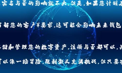 使用imToken钱包进行加密货币交易时，是否需要实名注册取决于您的使用场景和地区法规要求。以下是一些可能影响您决策的关键点：

1. imToken简介
imToken是一款流行的数字货币钱包，旨在提供安全便捷的资产管理体验。用户可以通过imToken钱包存储、管理和交易多种数字资产，如以太坊和比特币等。作为一种非托管钱包，用户拥有私钥，意味着用户对其资产的控制权。

2. 实名注册的必要性
在某些国家或地区，加密货币交易受到监管，当地法律可能要求用户在使用某些交易所或钱包服务时进行实名认证。虽然imToken本身不需要用户进行实名注册，但如果您通过imToken与交易所或其他服务进行交互，那么这些服务可能要求实名。

3. 区域法规的影响
不同国家对加密货币的监管政策千差万别。例如，在某些国家，比如中国，对加密货币交易采取了严格的限制，而在其他地方，如美国，一些州则对加密货币交易所有明确的法规要求。因此，了解您所在地区的法律环境非常重要，以免因不知情而违反当地法规。

4. 安全性考虑
即使imToken不要求实名注册，用户仍然需要谨慎处理自己的数字资产。确保您使用强密码和双重认证等安全措施，以保护自己的钱包不受潜在威胁。毕竟，谁还没点小烦恼呢？

5. 用户体验与选择
如果您只是想使用imToken进行简单的资产存储和管理，并不打算参与高频交易或者与其他金融服务深度集成，那么实名与否的影响就不大。但是，如果您计划在交易中进行大量操作，那么选择一家合规的交易所进行实名注册可能会更加安心。

6. 未来趋势
随着加密货币市场的不断发展，各国政府对其监管也在逐渐加强。许多地方开始要求加密货币服务提供商进行KYC（了解您的客户）要求，这可能会影响未来钱包和交易所的使用方式。因此，保持对市场和法规变化的关注是非常重要的。

7. 小结
是否需要实名注册使用imToken，最终取决于您具体的使用场景以及所在地区的监管环境。如果您只是希望安全地存储和管理您的数字资产，注册与否都可以，关键是务必遵循安全最佳实践。而如果您希望通过imToken与其他交易所互动，了解并遵守具体的实名要求是必须的。

在做出个人决策之前，建议您咨询专业的法律或财务顾问，以确保您拥有最新的、准确的信息。使用imToken的过程，可以像一场冒险，既刺激又充满挑战，但只要安全第一，风险控制得当，您一定能在这场数字资产的旅程中收获颇丰。