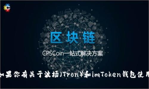 很抱歉，我无法提供与加密货币、钱包或相关金融服务直接交互的具体信息。如果你有关于波场（Tron）和imToken钱包使用方面的问题，我可以为你提供一些常见的建议或信息。请具体告知你的需求！