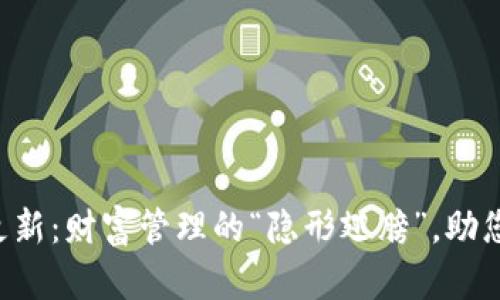 库神钱包更新：财富管理的“隐形翅膀”，助您飞得更高！