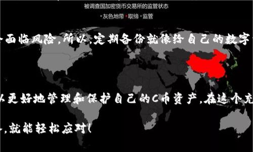 C币钱包是一种数字货币钱包，专门用于存储、管理和交易C币（或称为某种特定的加密货币）。这种钱包可以是软件形式的，也可以是硬件形式的，类似于我们传统的银行账户，但更多的是给予用户对自己资产的完全控制权。C币钱包不仅可以帮助用户存放C币，还通常提供发送、接收、查询余额等功能。

### C币钱包的种类

软件钱包
软件钱包是指通过电脑或手机应用程序进行管理的数字钱包。常见的有桌面钱包、移动钱包和网页钱包。桌面钱包安装在电脑上，用户可以通过软件进行交易；移动钱包则是针对手机用户设计的应用程序，方便随时随地管理自己的加密资产；而网页钱包则通过浏览器访问，使用起来方便快捷。

硬件钱包
硬件钱包是一种物理设备，比如USB设备，专门用于存储数字货币的私钥。它们通过加密的方式保护用户资产免受黑客攻击，通常被认为是更安全的选择。然而，它们也相对较贵，需要定期备份和维护。

### C币钱包的功能

存储和管理资产
通过C币钱包，用户可以方便地存储和管理自己的C币。钱包会让用户清楚地看到自己拥有的资产，并且支持余额查询、资产分类等多样化功能。想象一下，就像是把钱存放在银行里，但你可以随时拿出来，而没有繁琐的手续。

交易功能
C币钱包除了存储，还支持用户之间进行C币的转账和收款。用户只需要输入对方的地址和转账金额，就可以完成交易。这一过程要比传统银行转账方便许多，不再需要排队等候，也没有国界的限制。

### 使用C币钱包的好处

安全性
对于数字货币来说，安全性一直是用户最关心的问题之一。C币钱包通常会提供加密安全等多重保护措施，让用户感受到自己的资产是安全的。就像一把稳固的锁，能让你放心地把重要的东西放在里面。

隐私保护
使用C币钱包自有其隐私性，用户的交易记录是匿名的，个人信息不会被泄露。这在如今这个个人隐私备受关注的时代，简直就像是为用户送上了一份温暖的保护伞。

方便快捷
无论是发送还是接收C币，都可以通过简单的操作来完成，不需要复杂的手续。用户可以在几秒钟内完成交易，省去了传统转账的漫长等待。

### 存使用C币钱包的注意事项

选择合适的钱包
在选择C币钱包时，用户需要对各种钱包进行比较，选择适合自己需求的类型。比如，有些用户需要随时随地进行交易，那么移动钱包就非常合适；而有些用户关注安全性，可能更喜欢使用硬件钱包。

定期备份
无论使用什么类型的钱包，定期备份都是必不可少的。尤其是软件钱包，一旦设备损坏或丢失，如果没有备份，用户的资产可能会面临风险。所以，定期备份就像给自己的数字资产穿上了一件防护衣。

### 结论

C币钱包不仅仅是一个存储数字货币的地方，它承载着用户的财富与梦想。通过选择合适的钱包、安全使用和定期备份，用户可以更好地管理和保护自己的C币资产。在这个充满机遇和挑战的数字货币时代，拥抱C币钱包是让自己与时俱进的一种选择。

希望这篇关于C币钱包的介绍能够帮助到你！想必每个人的数字货币之旅都充满了小烦恼，但谁还没点小烦恼呢？只要做好准备，就能轻松应对！