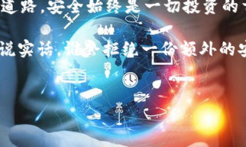 理解冷钱包与 imToken 的关系：无形的盾牌与虚拟资产

在数字货币的世界中，资产安全就像一顶无形的盾牌，保护着我们的财富。对于使用 imToken 这款数字钱包的用户来说，冷钱包的使用是否必要，常常引起热议。其实，这就像你是否需要为你的爱车购买车库一样——当然，有车库会让爱车更安全！

什么是冷钱包？

冷钱包顾名思义，就是一种“冷”的存储方式，不经常与互联网直接连接。可以把它想成一位老练的伯爵，居住在偏远的城堡里，享受着宁静与隐私，不受网络黑客的侵扰。常见的冷钱包形式有硬件钱包、纸钱包等。相比热钱包（如 imToken），冷钱包更具安全性，适合长期存储大额的数字资产。

imToken 和热钱包

imToken 是一款热门的热钱包，它便于用户随时访问和管理自己的加密资产。想象一下，如果你是一位忙碌的企业家，时刻准备着应对市场的变化，那么热钱包就像你随身携带的多功能工具箱，方便快捷。在需要交易或转账时，你只需轻松点击几下，就能完成操作。

冷钱包的优势

如果把冷钱包比作一座坚固的保险库，它的优势不言而喻：

ul
listrong安全性高：/strong由于不连网，冷钱包极大地降低了网络攻击风险，那些潜在的黑客就像是试图攻陷一个无人看守的城堡，分分钟就能被抓到。/li
listrong保护长线投资：/strong冷钱包适合存放长期不动用的资产，可以让你的办理式投资如同一块安静的土地，安心等待丰收的时刻。/li
listrong谦卑的守护者：/strong冷钱包往往不易受到用户的使用习惯影响，像是一个谦虚的守护者，始终坚守着我们的资产。/li
/ul

冷钱包是否真有必要？

如果你是 imToken 的用户，面对如何选择冷钱包的问题，答案往往取决于个人的使用需求和投资策略。

如果你是“币圈小白”，每日小额交易是你的主流，你可能无需冷钱包的保护；但如果你是经历了市场起伏的老手，持有大量数字资产，那么冷钱包无疑是给你额外的一层保护伞。

谁还没点小烦恼呢？这时，冷钱包就像你的老朋友，随时准备给你送来一份安慰。

如何选择合适的冷钱包？

如果选择冷钱包是一场挑剔的舞会，以下几点值得注意：

ul
listrong品牌与口碑：/strong选择知名度高、推荐度好的冷钱包品牌就像在寻找舞伴，靠谱的舞伴能给你带来更好的体验。/li
listrong安全性：/strong确保冷钱包采用先进的加密技术，确保你的资产安全，就像给你的舞会穿上结实的舞鞋。/li
listrong用户友好：/strong操作简便的冷钱包就像好听的乐曲，能让你轻松上手，而无障碍的使用体验自然是再好不过。/li
/ul

结语：理智与感性的权衡

在数字货币的浪潮中，如何平衡冷钱包与热钱包的使用，完全取决于你个人的资产管理方式和风险承受能力。记得，无论选择哪条道路，安全始终是一切投资的首要目标，而 imToken 这样的热钱包，适合日常使用，也能随时随地与市场接轨。

最终，冷钱包如同大海中的灯塔，指引着我们了解资产安全的方向。只有理智投资，才能在这个数字化的时代，走得更远。并且——说实话，谁会拒绝一份额外的安全感呢？

imToken, 冷钱包, 数字资产, 热钱包/guanjianci
在 imToken 的世界里，冷钱包如同财富的守护神！