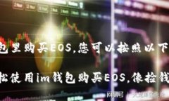 要在im钱包里购买EOS，您可以按照以下步骤操作：