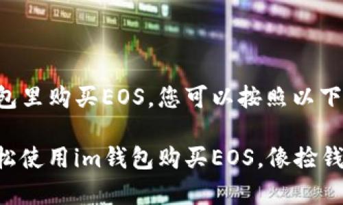 要在im钱包里购买EOS，您可以按照以下步骤操作：

### 轻松使用im钱包购买EOS，像捡钱一样简单！