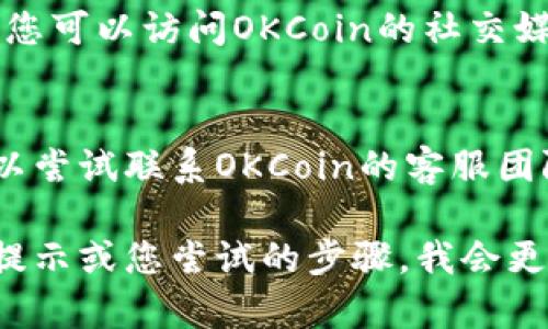 如果您在登录OKCoin网站时遇到问题，可以尝试以下几种解决方案：

### 1. 检查网络连接
确保您的网络连接正常，尝试打开其他网站确认网络可用性。

### 2. 清除浏览器缓存
可能是浏览器缓存导致的登录问题。可以尝试清除浏览器的缓存和Cookies，然后重新打开浏览器再试一次。

### 3. 检查密码和用户名
确保您输入的用户名和密码正确。可以尝试重置密码，看看是否能解决问题。

### 4. 尝试使用其他浏览器或设备
有时候，问题可能是由特定的浏览器或设备造成的。试着用不同的浏览器或手机登录。

### 5. 检查网站状态
有时候，网站可能会进行维护或者更新。您可以访问OKCoin的社交媒体页面或者查看相关的状态更新。

### 6. 联系客服
如果以上方法都不能解决您的问题，可以尝试联系OKCoin的客服团队。他们会为您提供更专业的帮助。

如果您提供更多的具体信息，例如错误提示或您尝试的步骤，我会更乐意给予进一步的帮助！