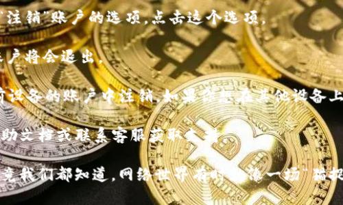 退出imToken钱包的方法相对简单。以下是你可以按照的步骤：

1. **打开imToken应用**：在你的手机上找到并点击imToken应用图标。

2. **进入钱包主界面**：通常情况下，你会看到你的钱包以及资产信息。

3. **进入设置**：在主界面的右上角，通常会有一个齿轮图标或“我的”选项，点击它进入设置界面。

4. **账户管理**：在设置中，你可能会找到“账户管理”或“安全中心”等选项。

5. **退出登录**：在账户管理中，你可以找到“退出登录”或者“注销”账户的选项。点击这个选项。

6. **确认退出**：系统可能会提示你确认退出，确认后，你的账户将会退出。

请注意，退出imToken钱包不会删除你的资产，只是将你从当前设备的账户中注销。如果你想在其他设备上使用你的钱包，请确保你记住你的助记词或私钥，以便于恢复。

如果你在使用过程中有任何问题，建议查阅imToken的官方帮助文档或联系客服获取支持。

同时，也要时刻保持警惕，确保你的私钥和助记词的安全哦，毕竟我们都知道，网络世界有时就像一场“猫捉老鼠”的游戏，谁还没点小烦恼呢？