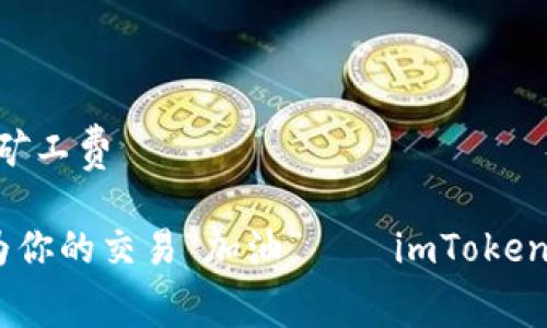 imtoken钱包怎样补矿工费

在加密世界中，如何为你的交易“加油”——imToken钱包补矿工费全攻略
