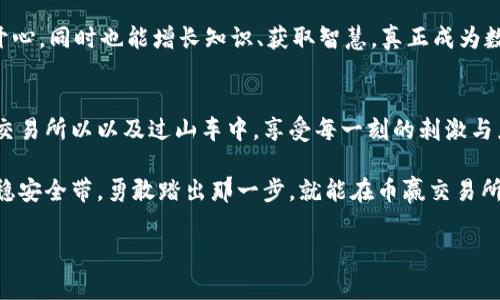 币赢交易所app下载，让你的交易之路如同乘坐过山车，刺激又乐趣无穷！
币赢交易所, 交易平台, 数字货币, 投资理财/guanjianci

引言：从过山车到交易所的奇妙旅程
想象一下，乘坐过山车的感觉——急速的上升、令人窒息的下降，还有无穷无尽的转弯与惊险。在这些尖叫和欢笑中，我们总能找到乐趣与刺激。而这与在币赢交易所上的投资之旅并无二致！在币赢交易所，您将体验到数字货币交易的快感，仿佛您正坐在一趟永不停歇的过山车上，迎接每一个市场的波动。

什么是币赢交易所？
币赢交易所作为数字货币的一站式交易平台，旨在为每位用户提供安全、高效和便捷的交易体验。它就像是一个汇聚了各类高手的游乐场，您可以在这里与来自世界各地的投资者一同分享您的投资心得与策略。

在币赢交易所，您不仅能方便地进行各种数字货币的交易，比如比特币、以太坊及更多新兴项目，还可以通过其强大的分析工具进行市场研究，感受投资的魅力。更重要的是，币赢交易所的安全性极高，得以为您的资产提供了双重保障——就如过山车的安全带，让您在惊险刺激的同时，远离潜在的风险。

下载币赢交易所App的优势
对于现代投资者而言，移动交易已经成为一种趋势。以下是下载币赢交易所App的一些精彩优势：

ul
  listrong随时随地的交易：/strong 无论是在家中、咖啡馆，还是在上下班的路上，您都可以通过币赢交易所的App随时查看市场动态，快速进行交易，绝不错过任何一次投资机会。/li
  listrong简洁的用户界面：/strong币赢交易所的App设计简洁直观，用户体验友好，就像是您熟悉的那个游乐场，容易操作，快速上手，适合各种水平的投资者。/li
  listrong实时市场数据：/strong 在投资时，及时了解市场行情是至关重要的。币赢交易所App为您提供实时的价格变化和市场动态，助您做出明智决策。/li
  listrong全天候的客户支持：/strong 遇到问题别慌，币赢交易所的客服团队24小时在线，随时为您排忧解难，就像游乐场里的工作人员，总是面带微笑，乐于助人。/li
/ul

如何下载币赢交易所App？
下载币赢交易所的App就如同进入游乐场一样简单。您只需要遵循以下步骤：
ol
  li打开您的手机应用商店（如App Store或Google Play）。/li
  li在搜索框中输入“币赢交易所”，找出官方的应用程序。/li
  li点击下载，耐心等待其完成安装。/li
  li安装完成后，打开App，注册您的账户，开始您的交易之旅！/li
/ol

投资策略：在币赢交易所的过山车上怎么玩转投资？
既然您已经坐上了这辆过山车，那么接下来就是如何在这阵惊涛骇浪中找到属于自己的投资策略。首先，了解市场动态是关键。就好比在游乐场中，提前了解各个设施的高度、速度以及刺激程度，才能选择最适合自己的项目。

常见的投资策略包括但不限于短期交易和长期持有。短期交易就像是快速旋转的过山车，刺激，却也需要冷静的判断；而长期持有则类似于游乐场里那些稳健却乐趣无穷的项目，陪伴着你在时间的河流中缓缓前行。

风险管理：别让惊吓变成窘境
与过山车一样，投资当然难免会有上下波动。过程中，如何控制风险，就成为了投资者必须要重视的问题。设置止损与止盈是非常重要的一环，就像在过山车的高峰快要下落时，做好心理准备，才能跟随轨道的走势，而不至于受到惊吓。

此外，分散投资也是一个有效的风险管理方式。就像是一场过山车中，不只是一条轨道，而是多条交叉延伸的轨道，您可以根据市场情况灵活转换，降低潜在的风险。

社区与资源：玩转币赢的秘密武器
投资可不仅仅是一个人的战斗，您还可以通过币赢交易所的社交功能，与其他投资者建立联系，分享经验、获取灵感。这就像在游乐场里，您可以与朋友们一起讨论哪个项目最受欢迎、哪个设施鼓声最浩大。

币赢交易所也提供了丰富的学习资源，包括市场分析、投资指南以及各种研讨会，不断提高您的交易技巧。在这里，您不仅能玩得开心，同时也能增长知识、获取智慧，真正成为数字货币投资的高手。

总结：坐上币赢的过山车，勇敢向前
在这个充满变数的市场中，投资数字货币或许是个让人又爱又恨的选择。但只要您掌握了充分的知识和有效的策略，就能在币赢交易所以以及过山车中，享受每一刻的刺激与乐趣。

不管是下载安装币赢交易所App，还是与他人分享投资经验，这一切都在向您展示：投资其实也可以是一场有趣的冒险。只要您坐稳安全带，勇敢踏出那一步，就能在币赢交易所开启一场精彩纷呈的交易之旅！

所以，快来下载币赢交易所App吧，或许下一个成功的投资者就是您！