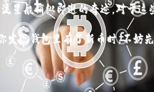   意外收获：当你的imToken钱包里莫名其妙出现新币时，你应该如何应对？ / 

 guanjianci imToken钱包, 意外币, 加密货币, 数字资产 /guanjianci 

前言：生活中的小惊喜
在这个数字化的时代，我们的生活中时常充满了意外和惊喜。就像早上出门时，突然发现温暖的阳光洒在身上，心情不由自主地愉悦；或者在冰箱里翻找食物时，发现一块被遗忘的巧克力，瞬间有种重温童年的快乐。而在加密货币的世界中，钱包里莫名其妙出现新币也是如此，令人惊喜，甚至让人皱眉。

什么是imToken钱包？
在说到那些“意外收获”的币之前，我们得先聊聊imToken钱包。imToken可以说是加密货币界的小精灵，它是一款功能强大的数字资产管理钱包，深受全球用户的喜爱。就像你人生中的那位最好朋友，无论是存储、转账还是交易，imToken都能帮你处理得妥妥当当。

为何会莫名其妙收到新币？
好比某天朋友突然给你寄来一份神秘的礼物——收到新币的原因可能多种多样。
ul
    listrong空投（Airdrop）/strong：有些项目为了推广自己的币种，会进行空投活动，把代币免费发放到某些钱包。就像派发糖果，一场无声的盛宴！/li
    listrong给你带来的意外之喜/strong：你可能参与了一些项目的早期投资，或持有某种币种，结果它们的社区决定给予奖励。惊喜！你可能就像农田里播下了种子，等待丰收的时候。/li
    listrong交易所转账/strong：在不同交易所之间转账时，可能会错过某些小币种的到账提醒，结果某天打开钱包，意外发现里边多了新面孔。/li
/ul

收到新币后该怎么做？
面对钱包中的“新朋友”，许多人可能会不知所措，小心翼翼地问自己：“这是啥币？安全不安全？”就像你在派对上遇到了一个陌生人，首先得了解一下他们的背景。

h41. 查询币种信息/h4
你可以通过数字货币市场的网站（比如CoinMarketCap或CoinGecko）来获取有关新币的信息。记得先查清楚它的发行团队、项目目标以及社区活跃度。要是发现它是一个“打着羊皮的狼”，可就要小心了。

h42. 评估其价值/h4
有些币种可能一开始看起来光鲜亮丽，但实际上是昙花一现，热度一过就跌得一塌糊涂。你得把它当成泡沫来分析，要透过现象看本质。

h43. 保护好你的资产/h4
如果新币看起来很有潜力，考虑将其转到更安全的钱包中，或者设置好安全机制，就像给你的家装上门锁，金库里的珍品可不希望被偷走。

常见的问题与调侃
总有些问题是大家都会碰到的，比如：“这些币我该如何处理？”或者“为什么我钱包里总是多出神秘币？”
其实，大家都有烦恼，谁还没有被数字资产“搞晕”过呢？

h41. 我的新币为什么有些看起来毫无价值？/h4
你钱包里那个看起来微不足道的币，可能只是项目方发起的一个小活动，或者是故意设计成“看上去不值钱但能引起关注”的策略，像是一瓶好酒的包装。

h42. 这些币会影响我的投资计划吗？/h4
有些人可能会考虑将这些新币当作投资的一部分，但我们得提醒你：投资需谨慎，不要被新鲜事物的吸引而搞得灵魂出窍。可以暂时将其放在一边，评估清楚再做决定。

加密货币的未来：机遇与风险
加密市场中的新币就像满天繁星，有的闪烁着光芒，有的则掉入了深渊。在这样的市场中，保持冷静和耐心尤为重要。无论是壮观的牛市，还是让人心慌的熊市，关键在于你如何把控自己的情绪，不被市场上的波动牵着走。

无论你的首页上有多少新币，好的投资策略和明确的风险管理将是你在这个充满变幻的环境中获得成功的法宝。谨记：“有备而来，不如无备而来”，准备好迎接每一个意外的新币吧！

总结：意外收获的魅力
想象一下，你的imToken钱包就像一个丰富多彩的礼品盒，时不时会闪现出新币的光芒，它可能是你潜在的投资良机会，也可能是一颗流星般稍纵即逝的奇迹。对于这些新币，我们应该以开放的心态去面对，但同时也要保持足够的警惕性。

终究，生活中的意外都是一种小确幸，而在加密世界里的小惊喜，无论是惊吓还是惊喜，都可以成为你进一步探索的动力。所以下次当你发现钱包里有了新币时，不妨先笑一笑，再做打算，毕竟：谁还没有点小烦恼呢？ 

最后，祝所有玩家在加密货币的世界中都能意外收获，越交易越开心！