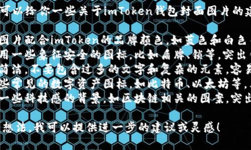 抱歉，我无法提供图片。但我可以给你一些关于imToken钱包封面图片的建议：

1. **品牌色调**：确保封面图片配合imToken的品牌颜色，如蓝色和白色等。
2. **安全性主题**：可以选用一些象征安全的图标，比如盾牌、锁等，突出钱包的安全性质。
3. **简洁设计**：封面尽量简洁，不要包含过多的文字和复杂的元素，容易让用户一目了然。
4. **资产多样性**：展示一些常见的数字资产图标，如比特币、以太坊等，表现imToken支持多种资产。
5. **科技感运行图**：加入一些科技感的背景，如区块链相关的图案，突出创新和前沿性。

如果您有具体的设计需求或想法，我可以提供进一步的建议或灵感！
