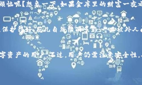 在注册 imToken 钱包时，用户并不需要进行实名验证。imToken 是一款加密货币钱包，主要用于存储和管理用户的数字资产，用户可以通过其匿名创建钱包和进行交易。这种设计旨在保护用户的隐私，因此也降低了用户的使用门槛。

1. imToken 的注册流程
注册 imToken 钱包非常简单，用户只需下载官方应用程序并按照提示操作。用户首次打开应用后，可以选择创建一个新的钱包。在此过程中，用户需要备份助记词，以便在未来需要恢复钱包时使用。请务必将助记词保存在安全的地方，因为丢失助记词可能会导致无法恢复钱包中的资产！

2. 为什么不需要实名?
imToken 的设计旨在提升用户的隐私保护。人们常说“钱不是万能的，但没有钱是万万不行的。”而 imToken 也深知，隐私与安全同样重要。因此，钱包的使用不强制要求实名，有助于保护用户的身份信息，不易受到黑客攻击或个人信息泄露的风险。

3. 能不能匿名交易?
当然可以！在 imToken 钱包中，用户可以以匿名方式进行交易。就像在超市购物时，即使买了再多的零食，也不需要向其他顾客解释自己的选择。用户可以随意管理数字资产，而不必担心 privacy breaches。尽管如此，用户仍需要遵守法律法规，进行合法的交易。

4. 注意事项
虽然 imToken 不需实名，但用户在使用钱包时仍需保持警惕。保护好助记词、私钥和密码，就如同拥有一把打开金库的钥匙。谁还没点小烦恼呢？想象一下，如果金库里的财富一夜之间消失，那可真是心如刀绞。为了防患于未然，用户还可以设置二次验证等安全措施，增加钱包的安全性。

5. 虚拟资产的安全性
虽然 imToken 强调隐私，但用户也需要为自己的资产负责。在币圈，安全性和隐私性同样重要，相辅相成。可以将钱包比作一个秘密花园，保护得好，花儿自然绚丽多彩；一旦被外人闯入，就会影响园中一切的美好。因此，用户在操作时应该提高警惕，避免掉入网络骗局的陷阱。

6. 小结
总的来说，imToken 钱包的注册过程简单易行，并且保护了用户的隐私，不需要实名。这种设计适合那些希望在安全的环境中自由管理数字资产的用户。不过，用户仍需注意安全性，确保自己的资产安全。毕竟，在这个瞬息万变的数字时代，隐私和安全同样重要，就像一场充满悬念的悬疑剧，永远保持观众的紧张与期待。

请注意，以上内容是概述，具体的使用体验可以随随便便再详细深入。希望这段文字对您有所帮助！