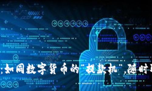 提币平台：如同数字货币的“提款机”，随时取现无忧！