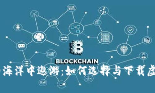 在数字财富的海洋中遨游：如何选择与下载虚拟币交易APP