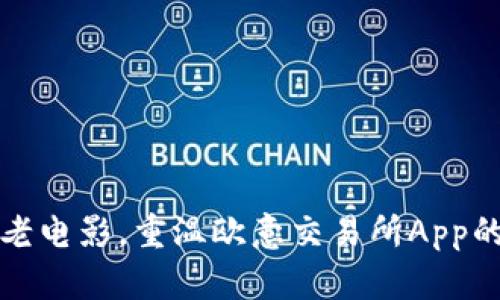 像怀旧的老电影，重温欧意交易所App的经典魅力