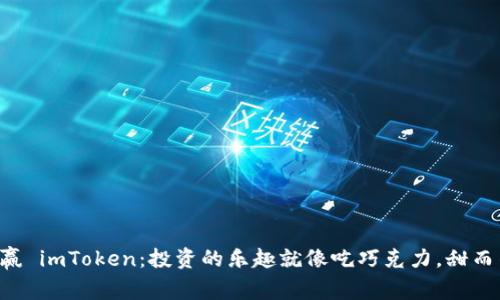 “日日赢 imToken：投资的乐趣就像吃巧克力，甜而不腻！”