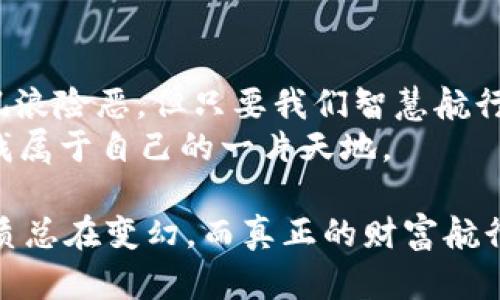   “钱包里的财富：今日中国钱包行情如波涛汹涌的海洋” /   
 guanjianci 中国钱包, 今日行情, 数字货币, 财务管理 /guanjianci 

引言：财富的海洋与钱包的风帆
在波涛汹涌的海洋中，航行者们需要高超的技术与敏锐的洞察力，才能把握每一个波峰与波谷。今天，我们要讨论的正是中国的钱包行情，犹如那片翻涌的海洋，充满了机遇与挑战。无论是数字货币的起伏波动，还是传统投资的重重考量，如何驾驭这片财富的海洋，是每个投资者的共同课题。

钱包的种类：你的“海盗船”需要什么样的装备
想象一下，作为一名海盗，你的船上有各种不同的宝藏箱，每个箱子里装的是你手中的财富。在中国的金融体系中，你的钱包也大致可以分为几种类型：strong传统纸币钱包、数字钱包、以及投资钱包/strong。
1. 传统纸币钱包：这是我们最熟悉的方式，随身携带的钞票提供了面对面交易的便利，但在这个数字化飞速发展的时代，传统钱包有些“掉队”了，遇到超级市场的自助结账机时可谓“无计可施”。
2. 数字钱包：这无疑是当今流行的选择，如支付宝、微信钱包等，令人惊叹的技术让你只需轻轻一划，即可完成转账、支付等功能，简直是现代“海盗”的必备装备！
3. 投资钱包：这一类相对专业，适合那些精准打击市场机会的投资者。通过股市、基金、甚至数字货币等投资手段，倘若把它当成一艘舰队，扬帆起航就是你的使命！

今日行情的波动：波浪起伏间的财务智慧
今天的中国钱包行情就像是海面上的波浪，一会儿波澜壮阔、一会儿平静如镜。在这里，数字货币的行情更是让人心潮澎湃。你或许会问：“今天的行情到底如何？”
在不久前，一个小小的消息就引发了这片海洋的震荡，比如比特币的价格突然上涨，让那些稍作留意的“海盗”们迅速转变为“富豪”。但这一波动同样又让那些没有及时行动的人感到郁闷，甚至可以说，这就是市场的“残酷”之处 - 就像错过了最佳捕捞时机的渔民，心里难免觉得“一斤两斤失之交臂”。
而除了比特币，其他数字货币的表现也在今日行情中紧紧相连，比如以太坊、莱特币等等，走强的趋势好像是海面上的太阳光辉，吸引着无数海盗们趋之若鹜。

如何驾驭这片海洋？正确的投资策略与风险控制
驾驭财富的海洋，首先要有敏锐的洞察力，做好准备，提升自己的“航海”能力。这里有几个投资策略和风险控制的方法：
1. **分散投资**：像许多成功的海盗一样，把财富散布到不同的宝藏箱中，减少一处失利带来的巨大损失。投资于不同的数字货币、股票等，能够有效地降低风险。
2. **跟踪市场热点**：在这个信息爆炸的时代，及时了解市场动态就像是掌握了浪潮的节奏。定期查看各大财经新闻、社交媒体等，让你实时把握“潮起潮落”。
3. **设定止损和止盈**：为了避免在波浪翻滚时意外跌入深海，设立止损点和止盈点显得尤为重要。这就像是在航行时做好了避风港的准备，确保你能在危机时刻及时撤离。

数字货币市场的魅力：沉浮间的乐趣与烦恼
数字货币市场就如同一个五光十色的游乐园，令人神往又让人畏惧。谁还没点小烦恼呢？投资的乐趣和烦恼总是并存，让人感到既兴奋又焦虑。这里有个人趣事：一位朋友在经历了一次比特币的暴涨后，为了庆祝，买了一堆他一直想要的“奢侈品”，结果没过两天，行情就像个调皮的小孩一样，突然大幅回落。结果，他既兴奋无比又心疼不已，成了“富翁与穷人”的双重角色。
而在这市场中，有的投资者用策略和信念把握机会，发掘潜在的“珍珠”；而另一些人则因盲目跟风而踏入风险的漩涡，最终在海浪的拍打下，仓皇而归。记住，投资就像航行，把握好方向和潮汐，但永远不能忽视身边的危险。

总结：在风浪中寻找方向
回首今天的中国钱包行情，我们仿佛看到了财富海洋中那一艘艘航行的船只。每一位投资者都是海上的航海者，面对不同的市场波动与行情，持续追求财富的梦想。尽管风浪险恶，但只要我们智慧航行，就能在海洋中找到属于自己的“无价宝藏”。
这片波涛汹涌的海洋，虽然充满挑战，但只要有勇气面对，伴随你的宝藏箱里装满了智慧与风险控制，你就不再是漂泊的“迷舟”。在市场的浪潮里，我们都在学习、成长，寻找属于自己的一片天地。

无论你是初出茅庐的“菜鸟”投资者，还是经验丰富的“老手”，在这场财富的旅途中，总有有趣的故事发生，期待着你我共同探索与感受！如同海洋里流动的波浪，投资的性质总在变幻，而真正的财富航行者，终将找到属于自己的方向。